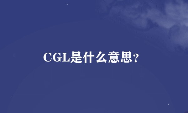 CGL是什么意思？