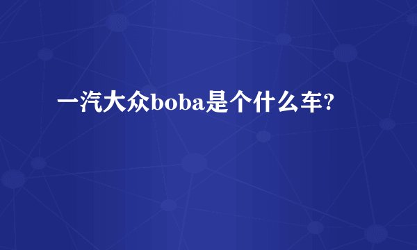一汽大众boba是个什么车?