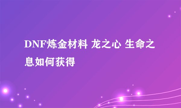 DNF炼金材料 龙之心 生命之息如何获得