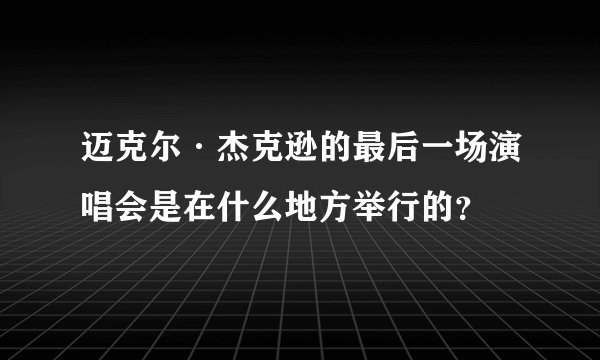 迈克尔·杰克逊的最后一场演唱会是在什么地方举行的？