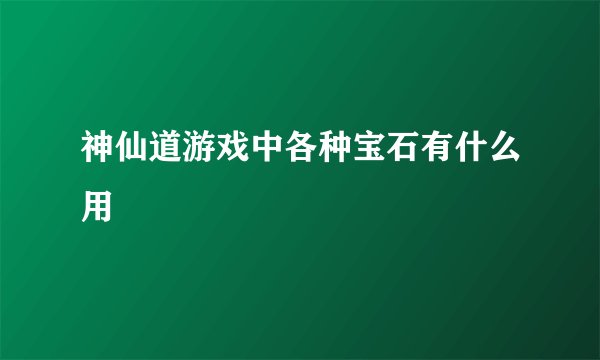 神仙道游戏中各种宝石有什么用