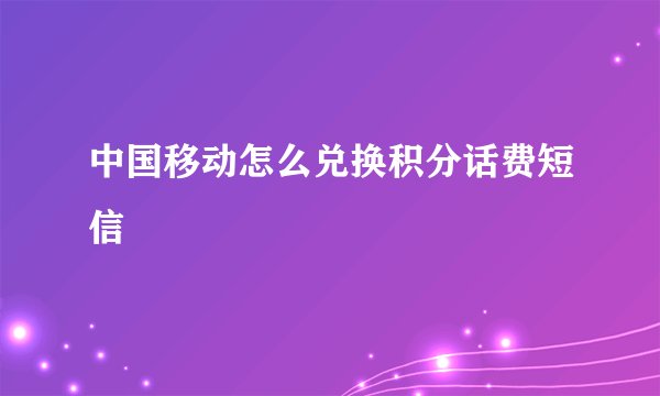 中国移动怎么兑换积分话费短信