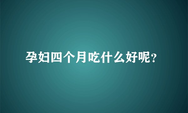 孕妇四个月吃什么好呢？