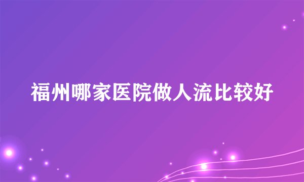 福州哪家医院做人流比较好