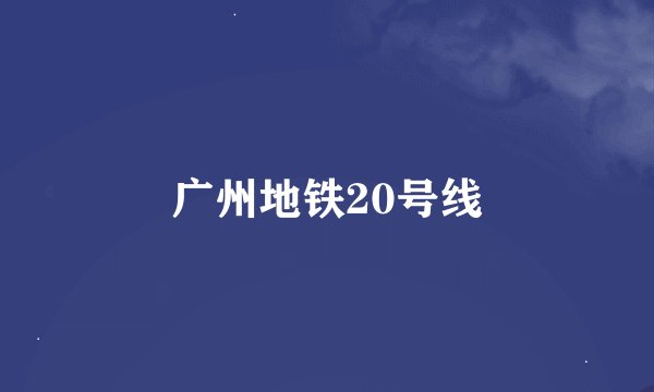 广州地铁20号线