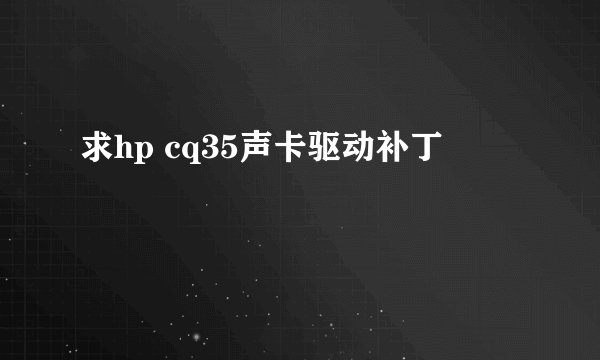 求hp cq35声卡驱动补丁