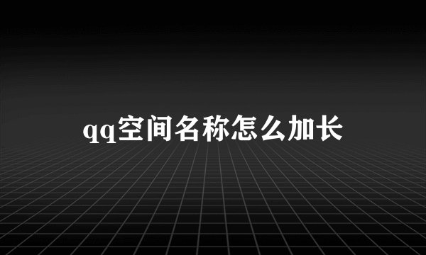 qq空间名称怎么加长