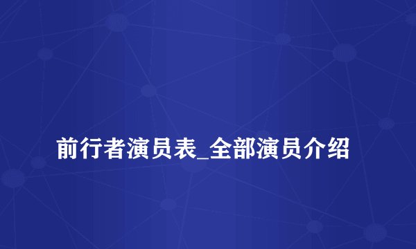 
前行者演员表_全部演员介绍

