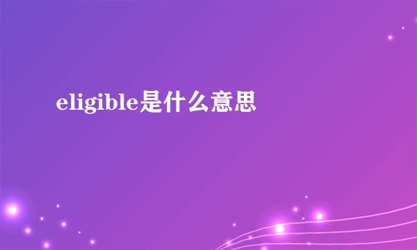 eligible是什么意思
