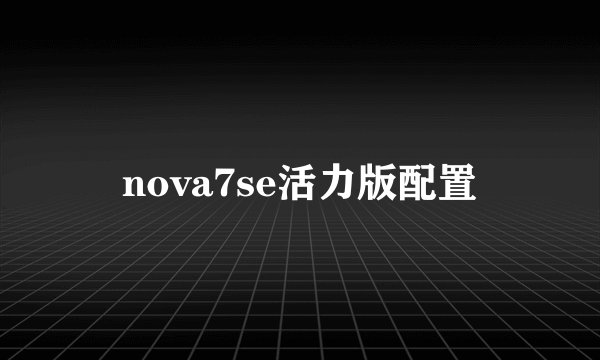 nova7se活力版配置