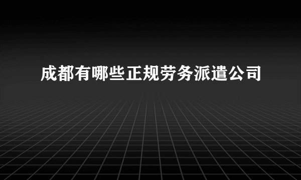 成都有哪些正规劳务派遣公司