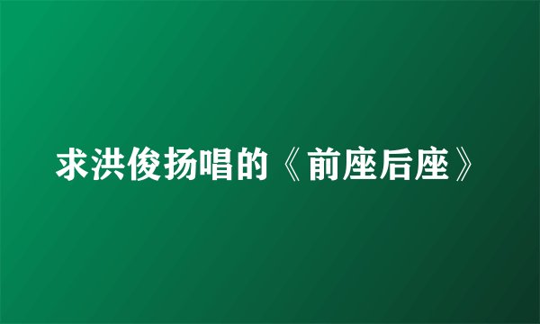 求洪俊扬唱的《前座后座》