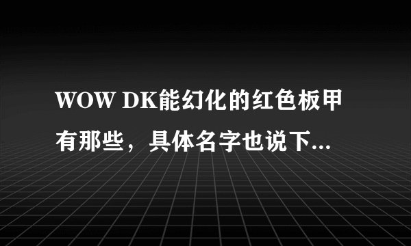WOW DK能幻化的红色板甲有那些，具体名字也说下，什么地方出