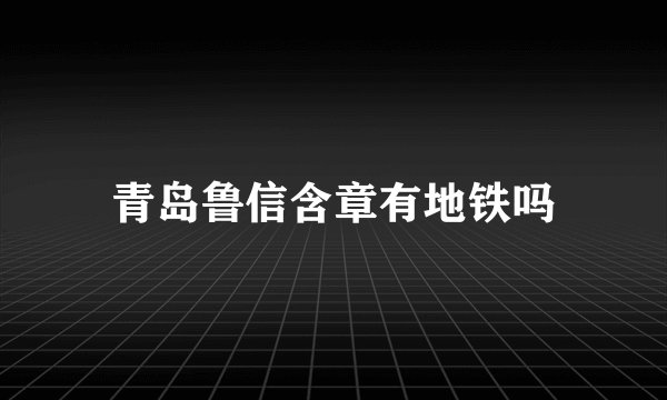 青岛鲁信含章有地铁吗