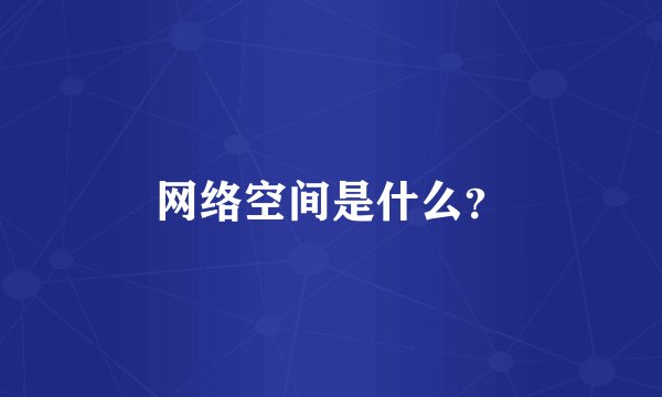 网络空间是什么？