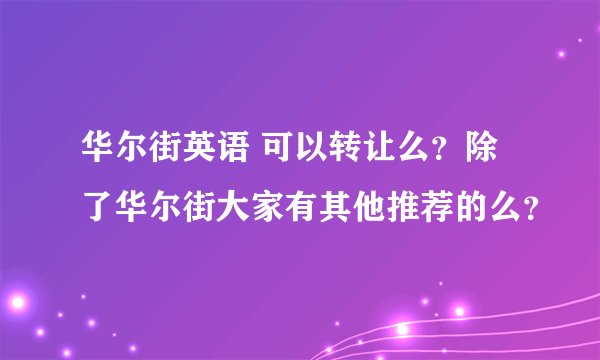 华尔街英语 可以转让么？除了华尔街大家有其他推荐的么？