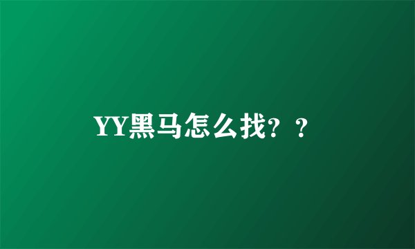 YY黑马怎么找？？