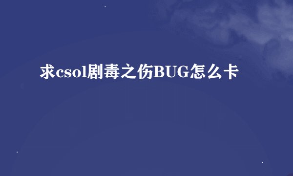求csol剧毒之伤BUG怎么卡