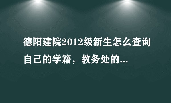 德阳建院2012级新生怎么查询自己的学籍，教务处的网址是多少？