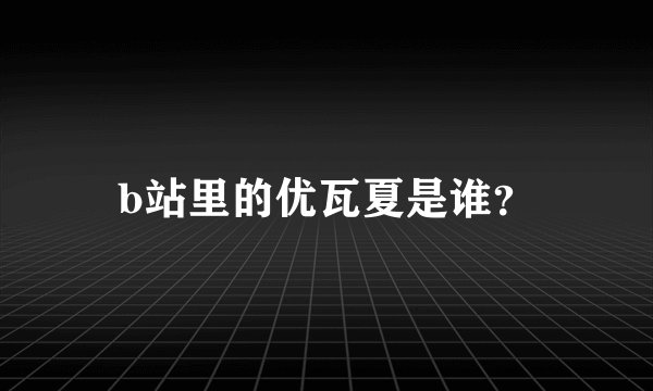 b站里的优瓦夏是谁？