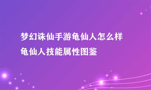 梦幻诛仙手游龟仙人怎么样 龟仙人技能属性图鉴