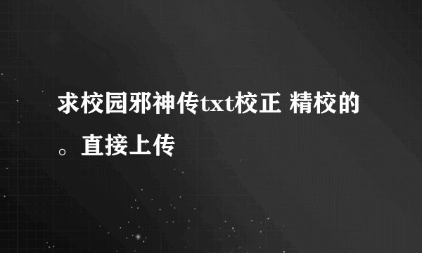 求校园邪神传txt校正 精校的。直接上传