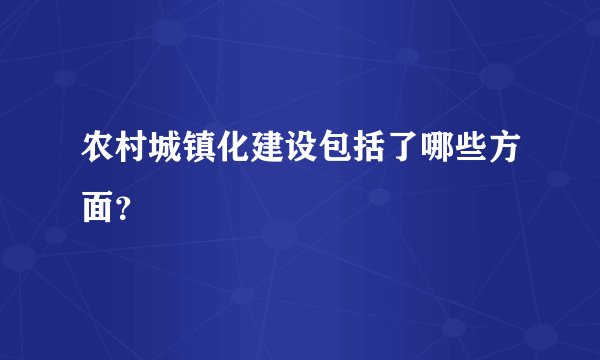 农村城镇化建设包括了哪些方面？