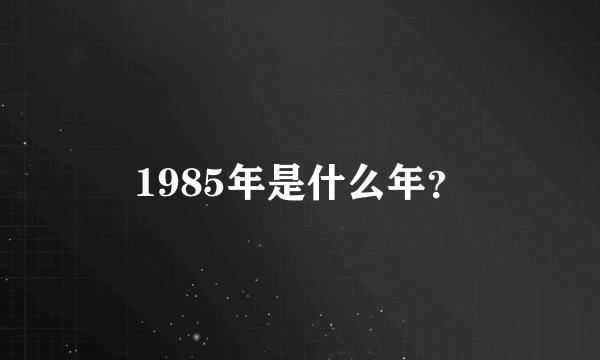 1985年是什么年？