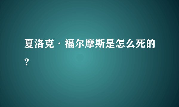 夏洛克·福尔摩斯是怎么死的？