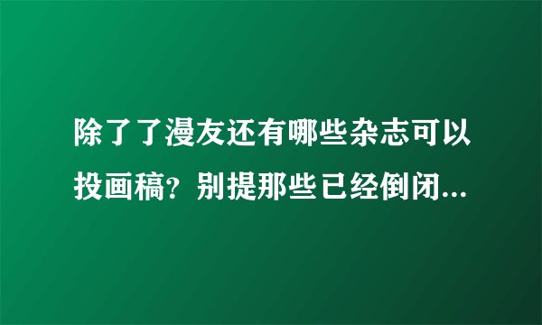 除了了漫友还有哪些杂志可以投画稿？别提那些已经倒闭了的，伤心。。。漫画这条路在中国真的不好走吗？