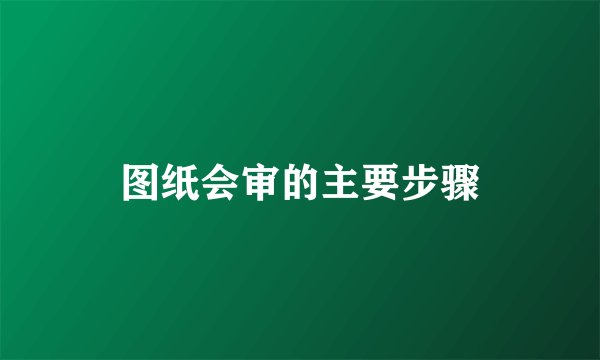 图纸会审的主要步骤
