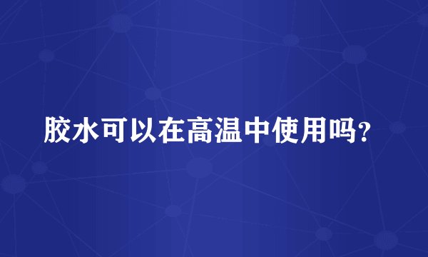 胶水可以在高温中使用吗？