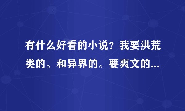 有什么好看的小说？我要洪荒类的。和异界的。要爽文的哦 谢谢
