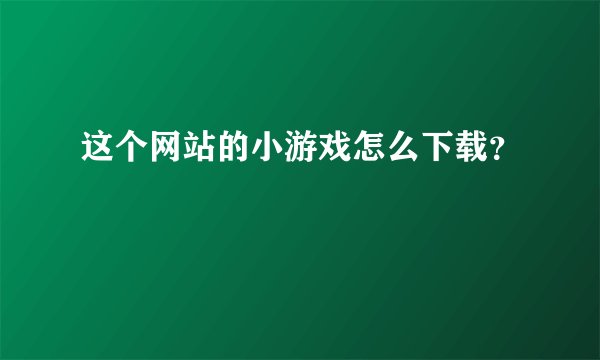 这个网站的小游戏怎么下载？