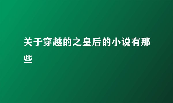 关于穿越的之皇后的小说有那些