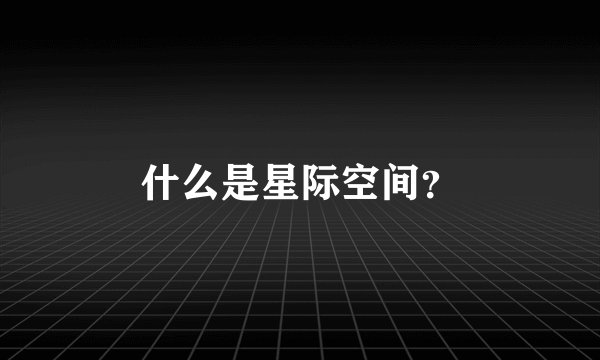 什么是星际空间？