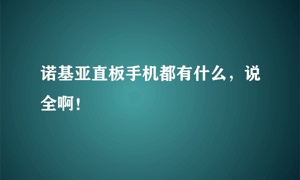 诺基亚直板手机都有什么，说全啊！