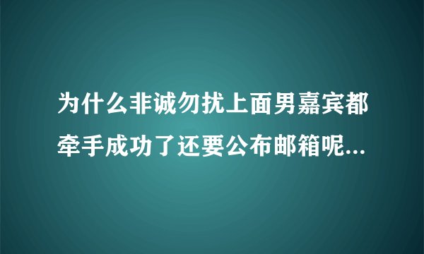 为什么非诚勿扰上面男嘉宾都牵手成功了还要公布邮箱呢，到底是有什么猫腻啊