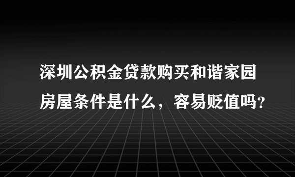 深圳公积金贷款购买和谐家园房屋条件是什么，容易贬值吗？