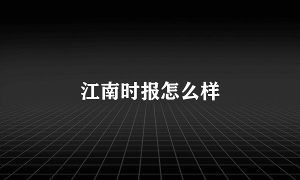 江南时报怎么样