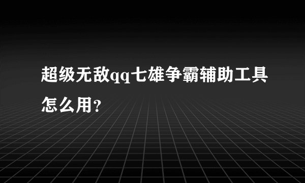 超级无敌qq七雄争霸辅助工具怎么用？