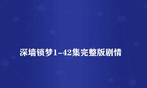 
深墙锁梦1-42集完整版剧情

