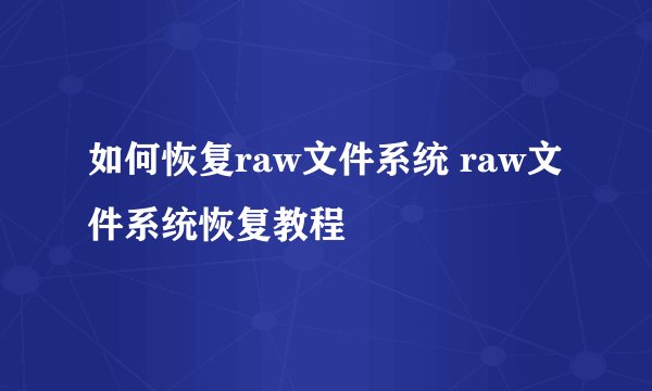 如何恢复raw文件系统 raw文件系统恢复教程