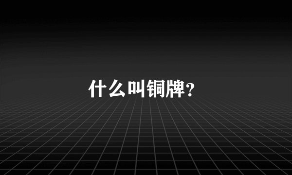 什么叫铜牌？