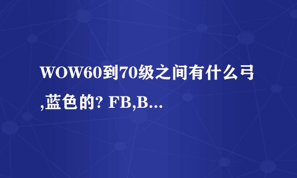 WOW60到70级之间有什么弓,蓝色的? FB,BOSS掉落的