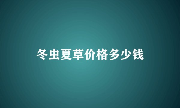 冬虫夏草价格多少钱