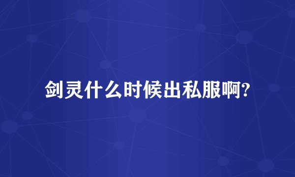 剑灵什么时候出私服啊?