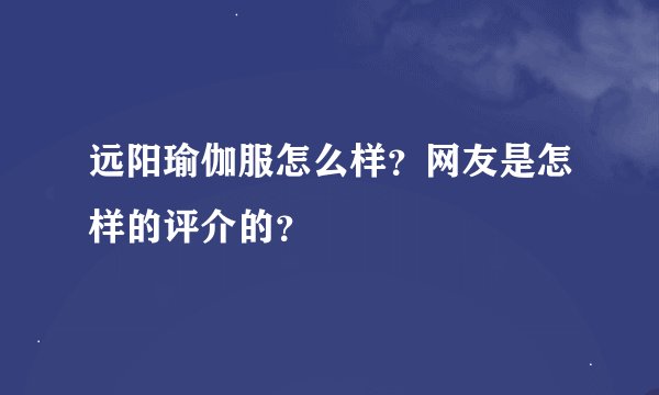 远阳瑜伽服怎么样？网友是怎样的评介的？