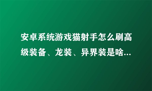 安卓系统游戏猫射手怎么刷高级装备、龙装、异界装是啥？怎么选难易模式？？