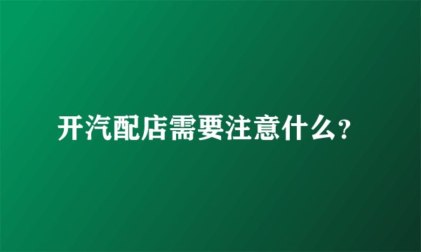 开汽配店需要注意什么？